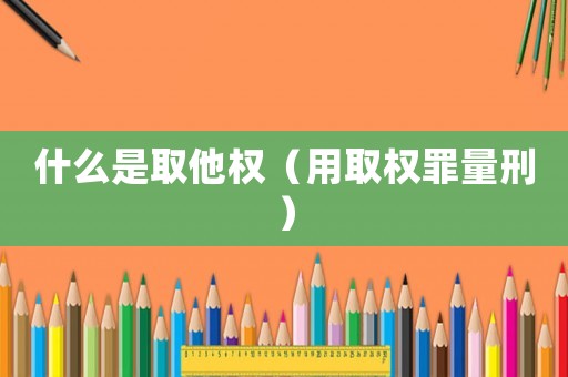 什么是取他權(quán)（用取權(quán)罪量刑）