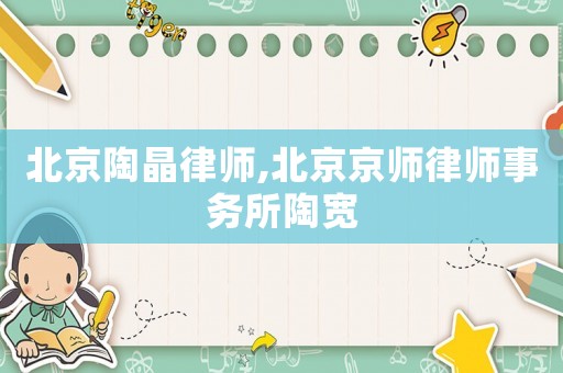 北京陶晶律師,北京京師律師事務(wù)所陶寬