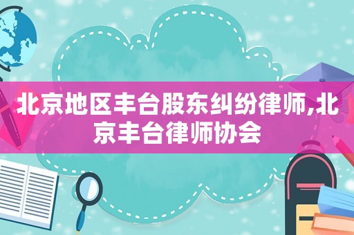 北京地區(qū)豐臺股東糾紛律師,北京豐臺律師協(xié)會