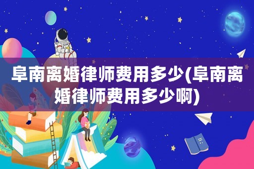阜南離婚律師費(fèi)用多少(阜南離婚律師費(fèi)用多少啊)