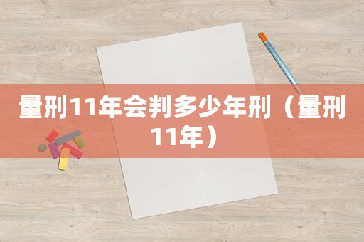 量刑11年會(huì)判多少年刑（量刑11年）