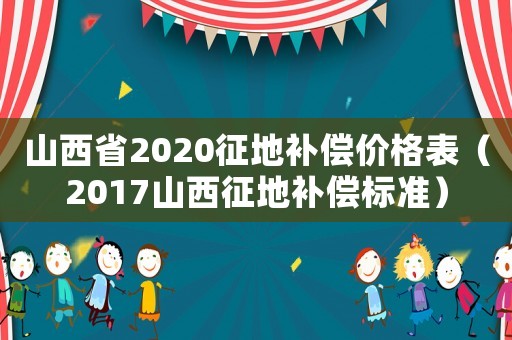 山西省2020征地補(bǔ)償價(jià)格表（2017山西征地補(bǔ)償標(biāo)準(zhǔn)）