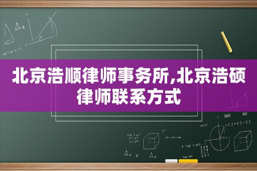 北京浩順律師事務(wù)所,北京浩碩律師聯(lián)系方式