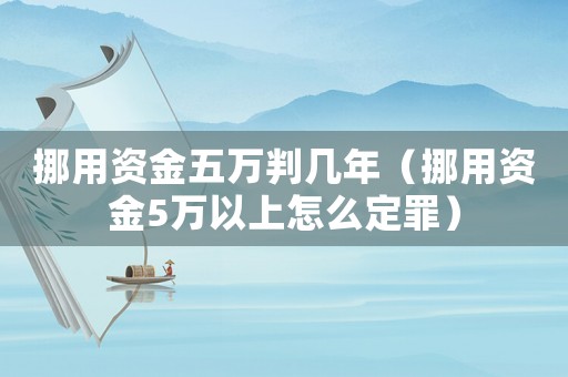 挪用資金五萬判幾年（挪用資金5萬以上怎么定罪）
