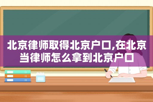 北京律師取得北京戶口,在北京當律師怎么拿到北京戶口