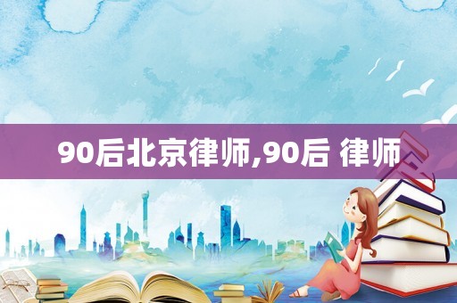 90后北京律師,90后 律師