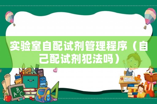 實驗室自配試劑管理程序（自己配試劑犯法嗎）