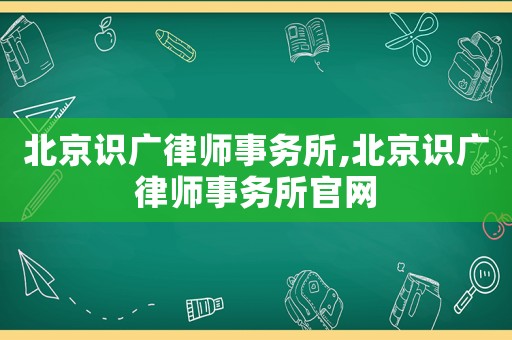 北京識(shí)廣律師事務(wù)所,北京識(shí)廣律師事務(wù)所官網(wǎng)
