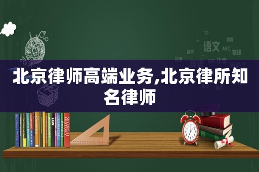 北京律師高端業(yè)務(wù),北京律所知名律師
