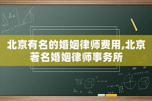 北京有名的婚姻律師費(fèi)用,北京著名婚姻律師事務(wù)所