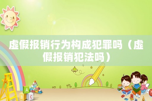 虛假報(bào)銷行為構(gòu)成犯罪嗎（虛假報(bào)銷犯法嗎）