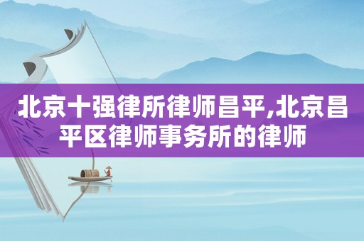 北京十強律所律師昌平,北京昌平區(qū)律師事務所的律師
