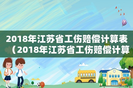 2018年江蘇省工傷賠償計算表（2018年江蘇省工傷賠償計算）