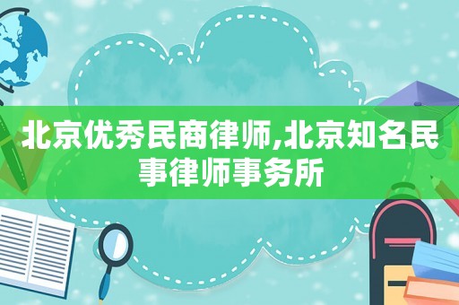 北京優(yōu)秀民商律師,北京知名民事律師事務(wù)所