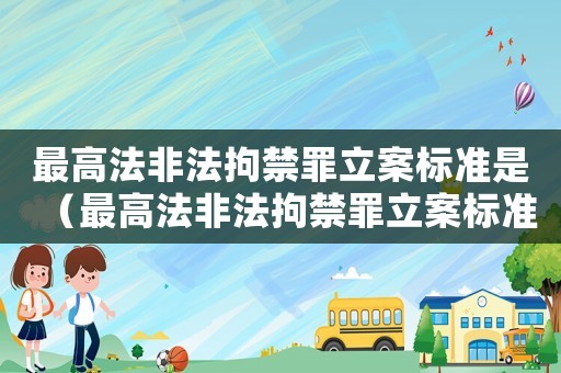 最高法非法拘禁罪立案標(biāo)準(zhǔn)是（最高法非法拘禁罪立案標(biāo)準(zhǔn)）