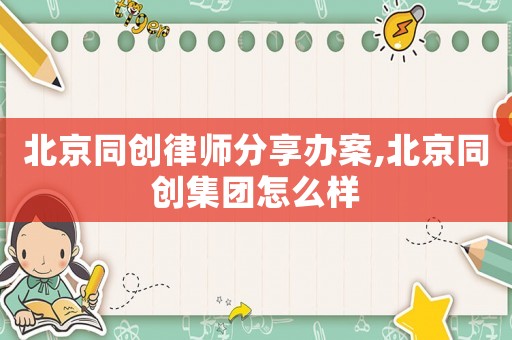 北京同創(chuàng)律師分享辦案,北京同創(chuàng)集團(tuán)怎么樣