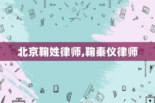 北京鞠姓律師,鞠秦儀律師
