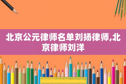北京公元律師名單劉揚(yáng)律師,北京律師劉洋