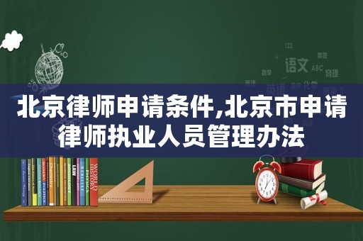 北京律師申請(qǐng)條件,北京市申請(qǐng)律師執(zhí)業(yè)人員管理辦法