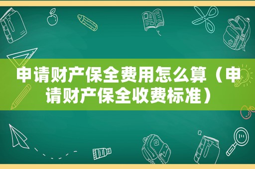 申請財產(chǎn)保全費用怎么算（申請財產(chǎn)保全收費標準）