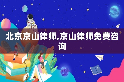 北京京山律師,京山律師免費咨詢