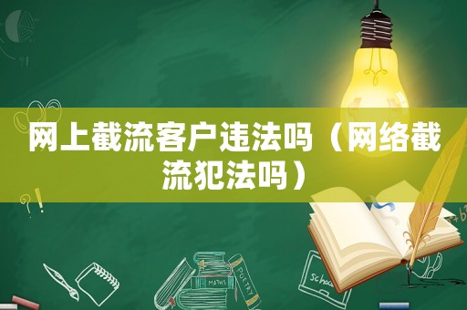 網(wǎng)上截流客戶違法嗎（網(wǎng)絡(luò)截流犯法嗎）