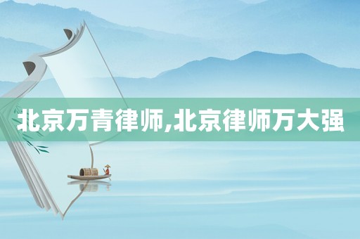 北京萬青律師,北京律師萬大強(qiáng)