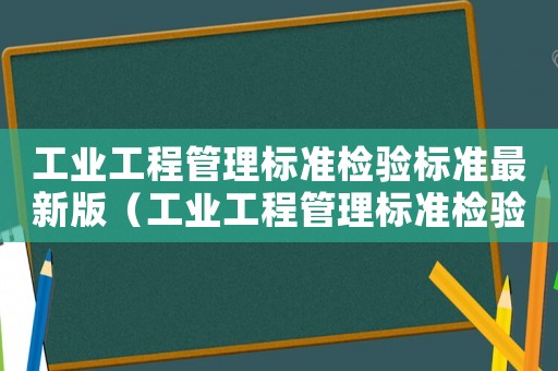 工業(yè)工程管理標(biāo)準檢驗標(biāo)準最新版（工業(yè)工程管理標(biāo)準檢驗標(biāo)準）