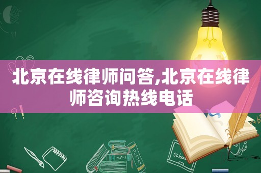 北京在線律師問答,北京在線律師咨詢熱線電話