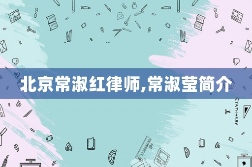 北京常淑紅律師,常淑瑩簡介