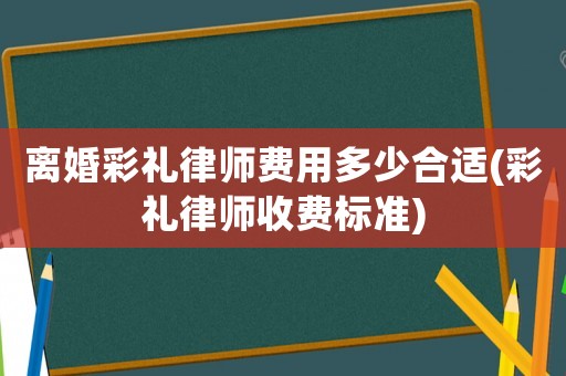 離婚彩禮律師費用多少合適(彩禮律師收費標準)