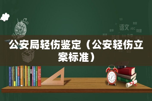 公安局輕傷鑒定（公安輕傷立案標(biāo)準(zhǔn)）