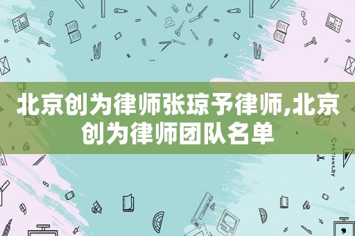 北京創(chuàng)為律師張瓊予律師,北京創(chuàng)為律師團(tuán)隊(duì)名單