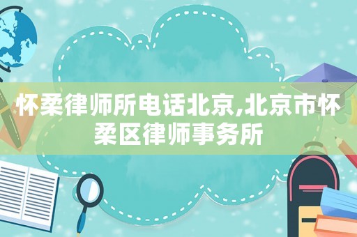 懷柔律師所電話北京,北京市懷柔區(qū)律師事務(wù)所