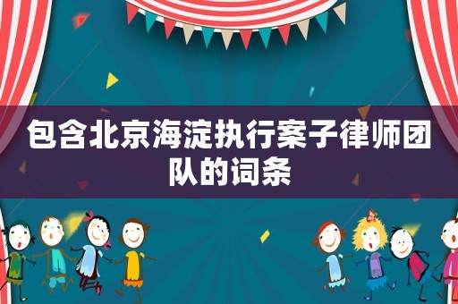 包含北京海淀執(zhí)行案子律師團(tuán)隊(duì)的詞條