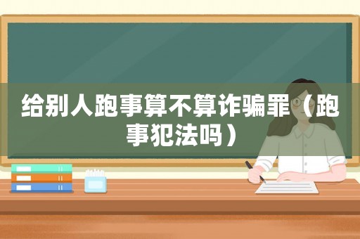 給別人跑事算不算詐騙罪（跑事犯法嗎）