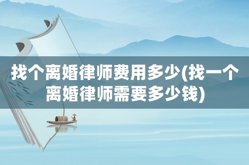 找個離婚律師費用多少(找一個離婚律師需要多少錢)
