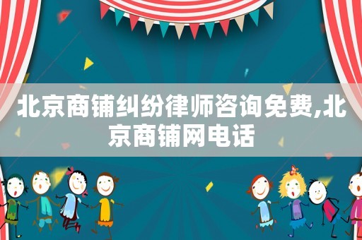 北京商鋪糾紛律師咨詢免費,北京商鋪網(wǎng)電話