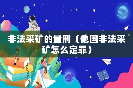 非法采礦的量刑（他國(guó)非法采礦怎么定罪）