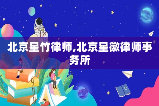 北京星竹律師,北京星徽律師事務(wù)所
