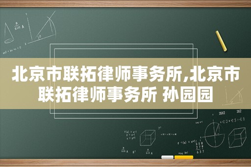 北京市聯(lián)拓律師事務(wù)所,北京市聯(lián)拓律師事務(wù)所 孫園園