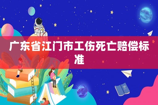 廣東省江門(mén)市工傷死亡賠償標(biāo)準(zhǔn)