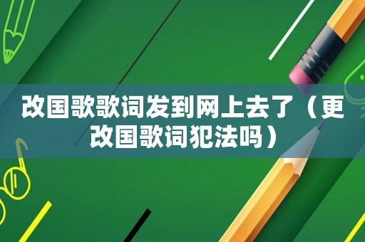 改國歌歌詞發(fā)到網(wǎng)上去了（更改國歌詞犯法嗎）
