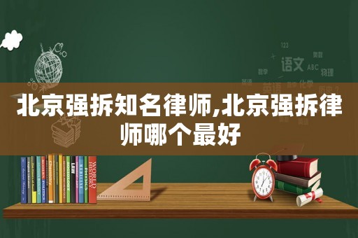 北京強(qiáng)拆知名律師,北京強(qiáng)拆律師哪個最好
