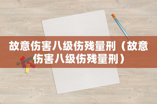 故意傷害八級傷殘量刑（故意傷害八級傷殘量刑）