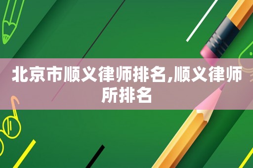 北京市順義律師排名,順義律師所排名