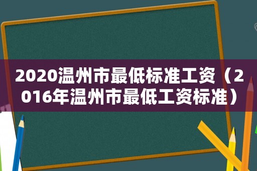 2020溫州市最低標(biāo)準(zhǔn)工資（2016年溫州市最低工資標(biāo)準(zhǔn)）