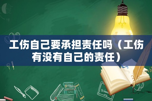 工傷自己要承擔責任嗎（工傷有沒有自己的責任）