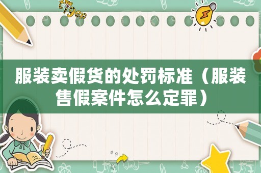 服裝賣假貨的處罰標(biāo)準(zhǔn)（服裝售假案件怎么定罪）