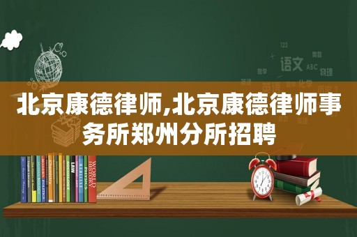 北京康德律師,北京康德律師事務(wù)所鄭州分所招聘